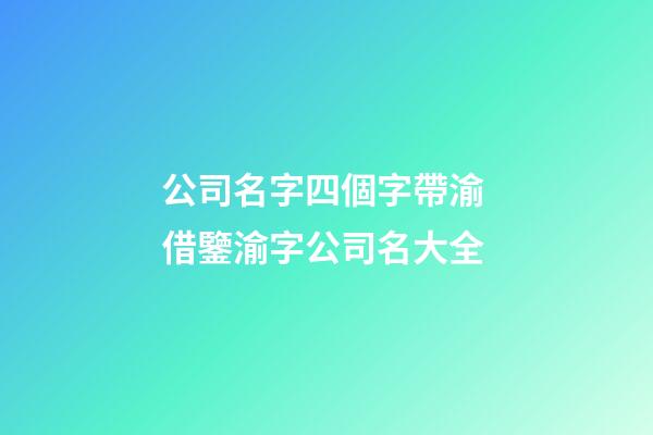 公司名字四個字帶渝 借鑒渝字公司名大全-第1張-公司起名-玄機派